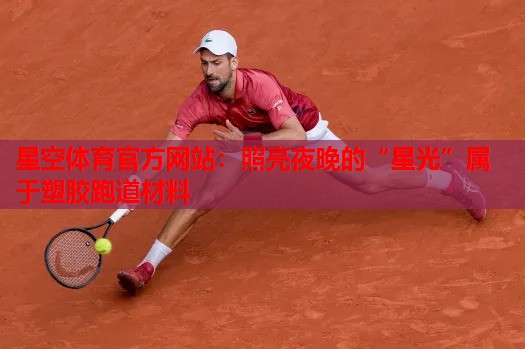 照亮夜晚的“星光”属于塑胶跑道材料 照亮夜晚的“星光”属于塑胶跑道材料