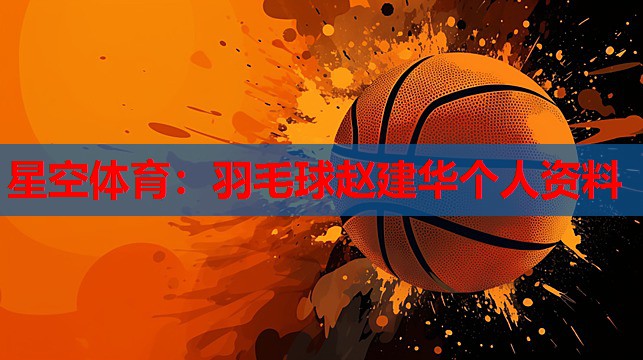 羽毛球赵建华个人资料 羽毛球赵建华个人资料