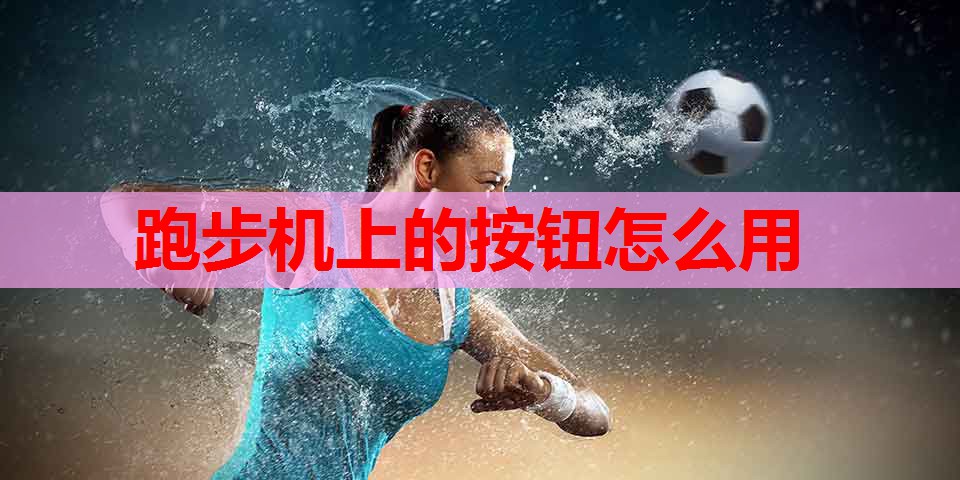 跑步机上的按钮怎么用 跑步机上的按钮怎么用