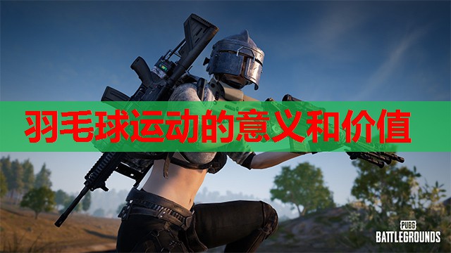 羽毛球运动的意义和价值 羽毛球运动的意义和价值