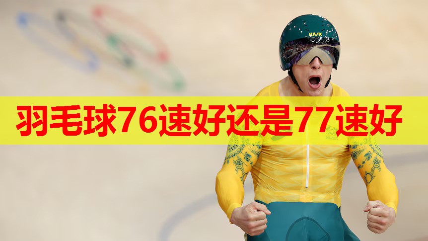 羽毛球76速好还是77速好 羽毛球76速好还是77速好