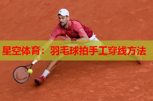 羽毛球拍手工穿线方法 羽毛球拍手工穿线方法