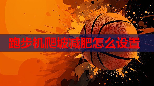 跑步机爬坡减肥怎么设置 跑步机爬坡减肥怎么设置