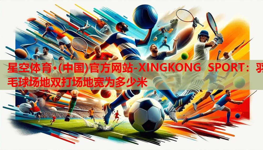 羽毛球场地双打场地宽为多少米 羽毛球场地双打场地宽为多少米